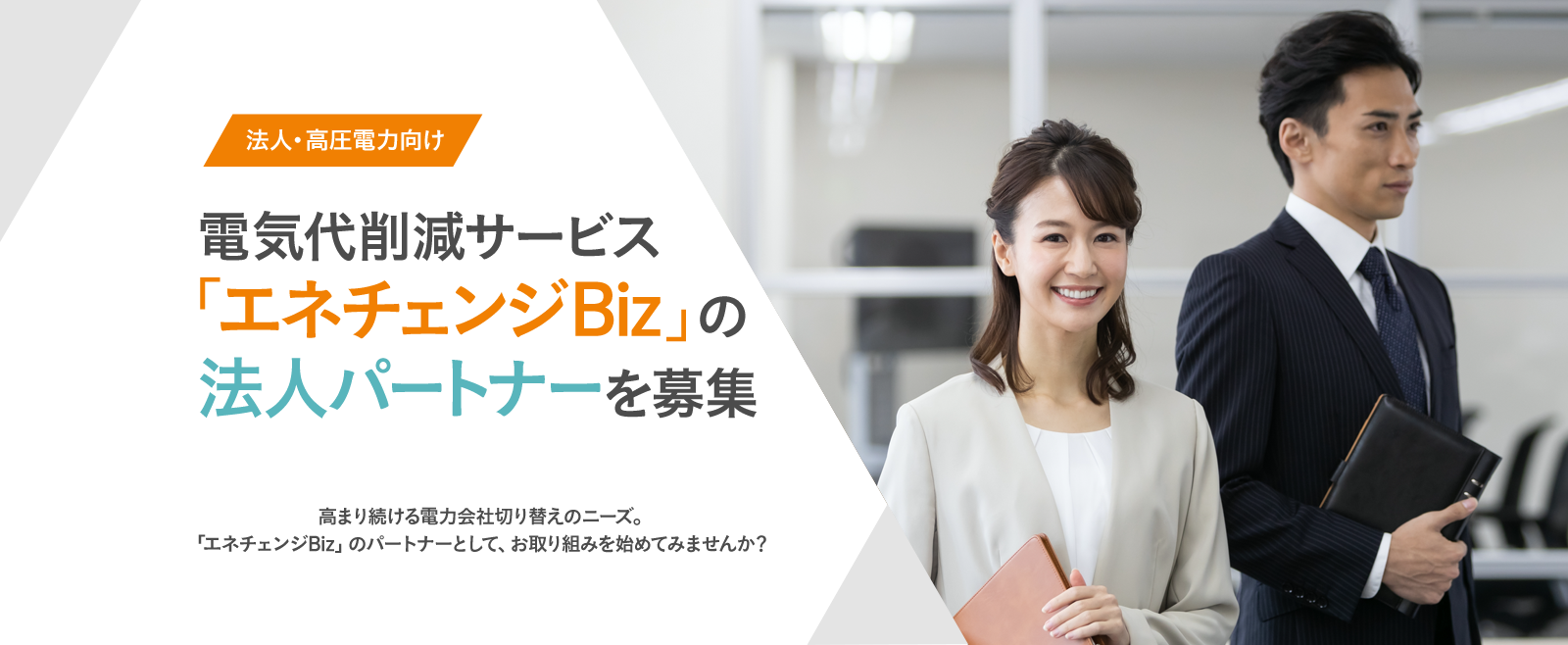 法人・高圧電力向け | 電気代削減サービス「エネチェンジBiz」の法人パートナーを募集 | 高まり続ける電力会社切り替えのニーズ。「エネチェンジBiz」のパートナーとして、お取り組みを始めてみませんか？